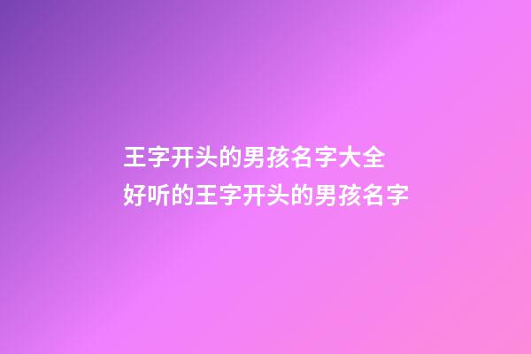 王字开头的男孩名字大全 好听的王字开头的男孩名字